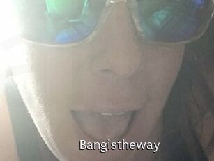 Bangistheway